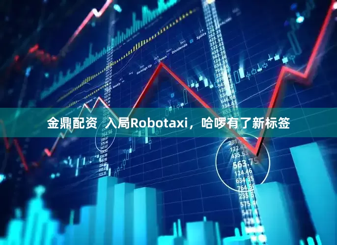 金鼎配资  入局Robotaxi，哈啰有了新标签