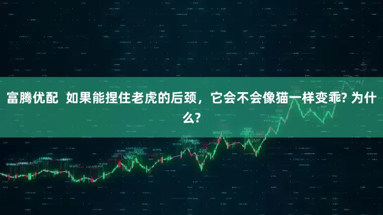 富腾优配 如果能捏住老虎的后颈,它会不会像猫一样变乖? 为什么?