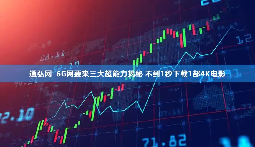 通弘网  6G网要来三大超能力揭秘 不到1秒下载1部4K电影